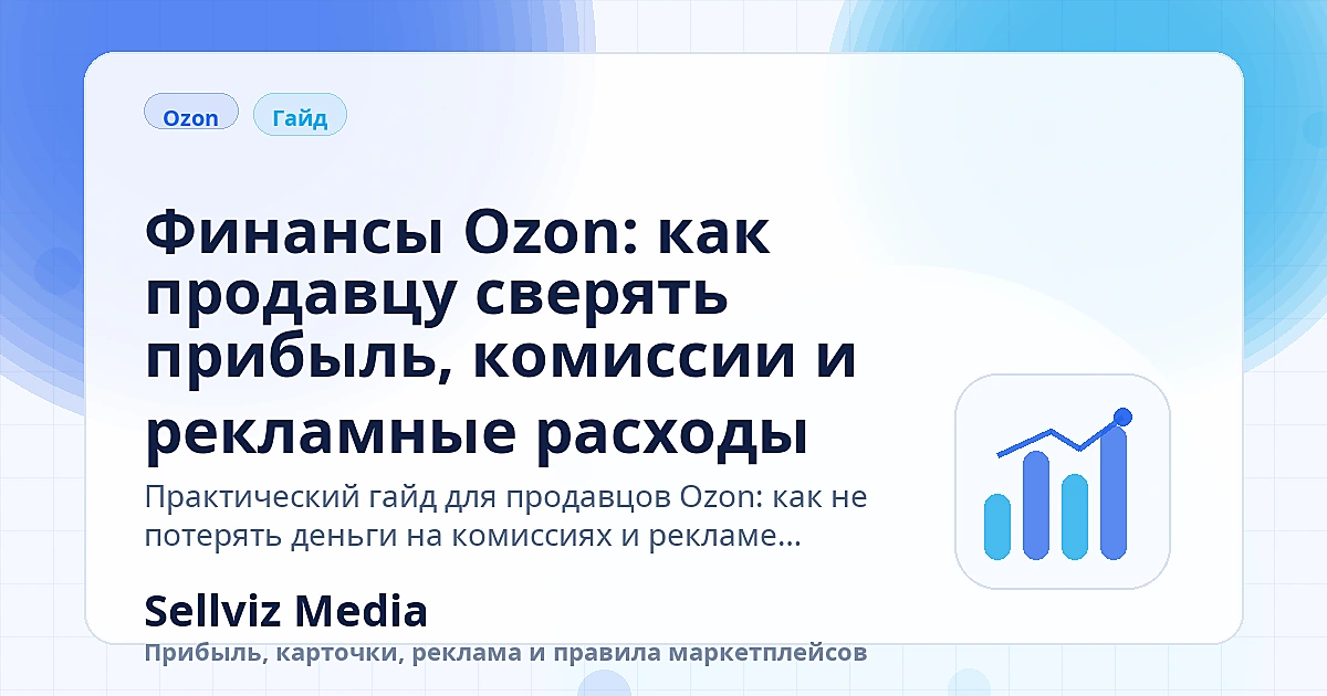 Обложка статьи «Финансы Ozon: как продавцу сверять прибыль, комиссии и рекламные расходы» о теме «Инструкции» для продавцов Ozon.