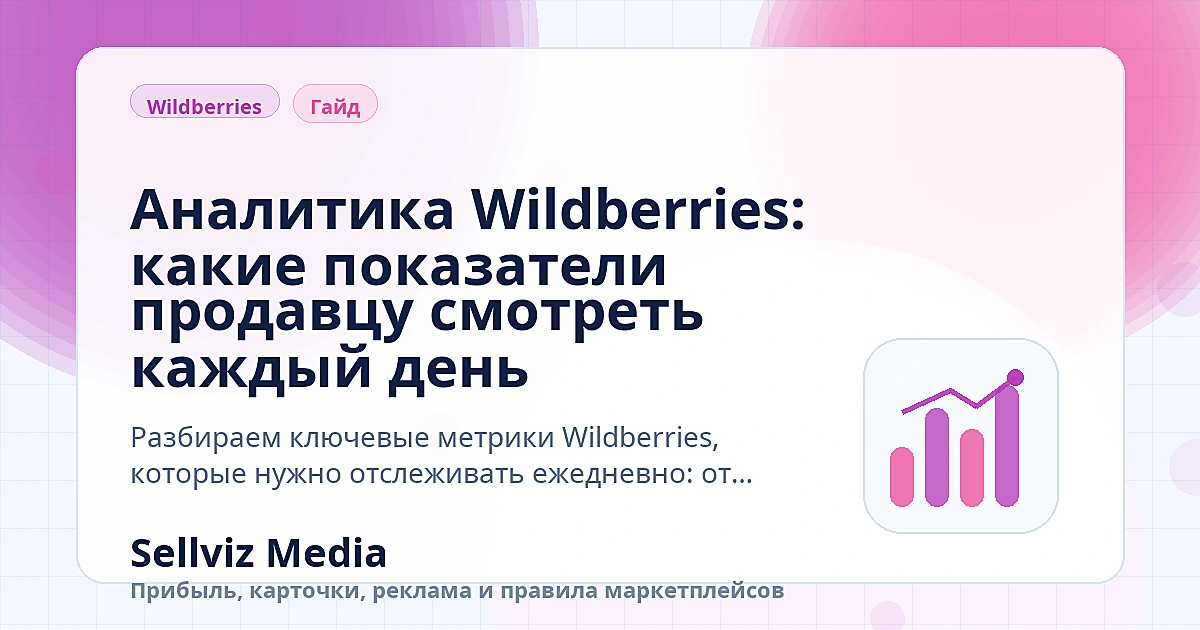 Обложка статьи: Аналитика Wildberries: какие показатели продавцу смотреть каждый день Обложка статьи «Аналитика Wildberries: какие показатели продавцу смотреть каждый день» о теме «Инструкции» для продавцов Wildberries.